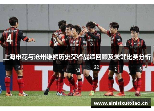 上海申花与沧州雄狮历史交锋战绩回顾及关键比赛分析