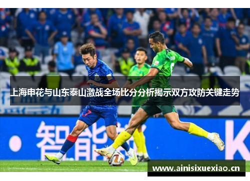 上海申花与山东泰山激战全场比分分析揭示双方攻防关键走势
