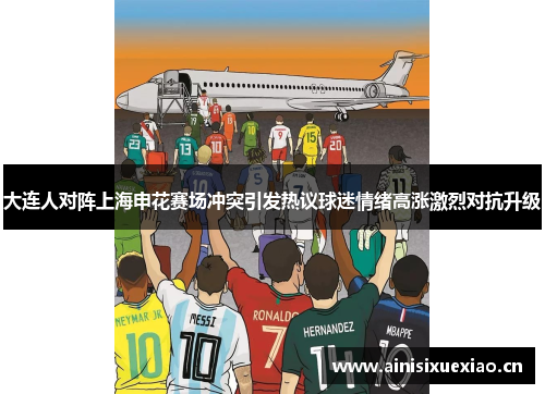 大连人对阵上海申花赛场冲突引发热议球迷情绪高涨激烈对抗升级