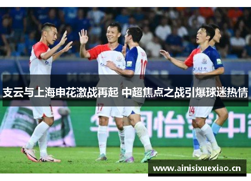 支云与上海申花激战再起 中超焦点之战引爆球迷热情