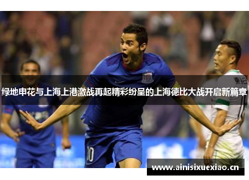 绿地申花与上海上港激战再起精彩纷呈的上海德比大战开启新篇章