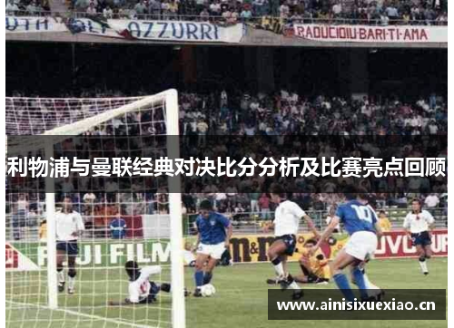 利物浦与曼联经典对决比分分析及比赛亮点回顾