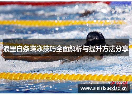 浪里白条蝶泳技巧全面解析与提升方法分享