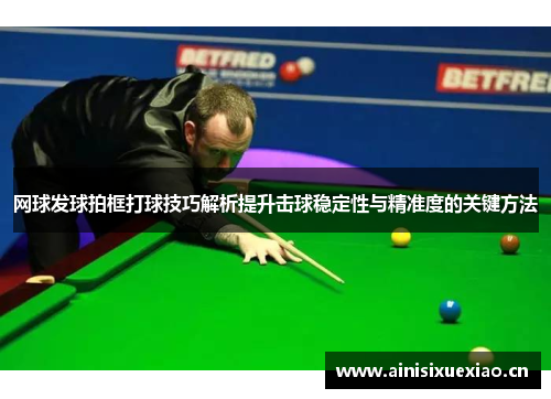 网球发球拍框打球技巧解析提升击球稳定性与精准度的关键方法